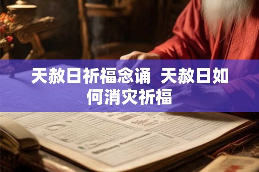 天赦日祈福念诵 天赦日如何消灾祈福 天赦日祈福念诵 天赦日如何消灾祈福