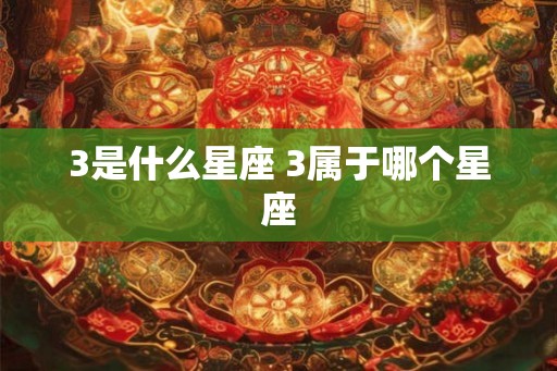 3是什么星座 3属于哪个星座