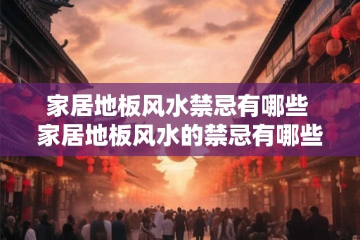 家居地板风水禁忌有哪些 家居地板风水的禁忌有哪些