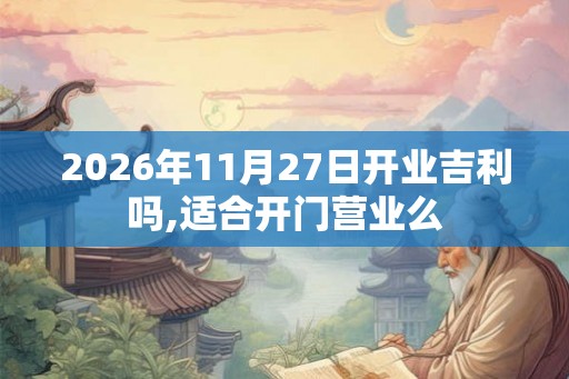 2026年11月27日开业吉利吗,适合开门营业么
