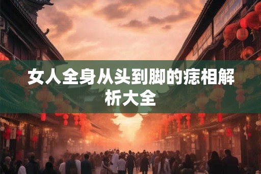女人全身从头到脚的痣相解析大全