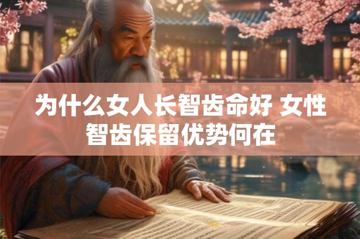 为什么女人长智齿命好 女性智齿保留优势何在