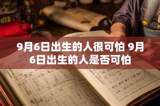9月6日出生的人很可怕 9月6日出生的人是否可怕