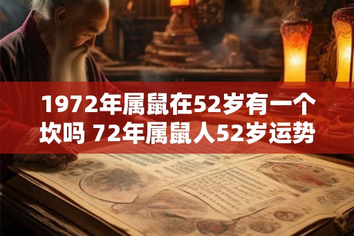 1972年属鼠在52岁有一个坎吗 72年属鼠人52岁运势 1972年属鼠在52岁有一个坎吗 72年属鼠人52岁运势
