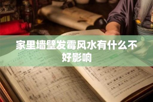 家里墙壁发霉风水有什么不好影响 家里墙壁发霉风水有什么不好影响