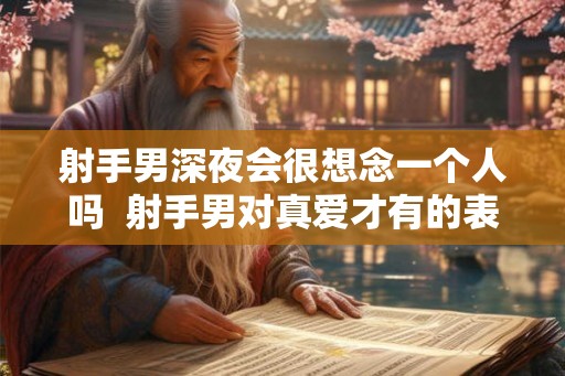 射手男深夜会很想念一个人吗  射手男对真爱才有的表现