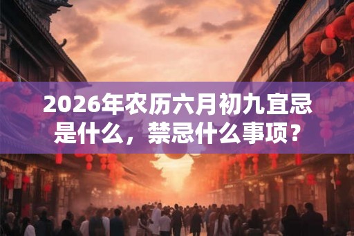 2026年农历六月初九宜忌是什么，禁忌什么事项？