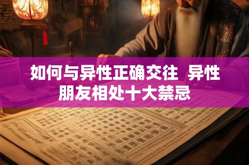 如何与异性正确交往 异性朋友相处十大禁忌 如何与异性正确交往 异性朋友相处十大禁忌
