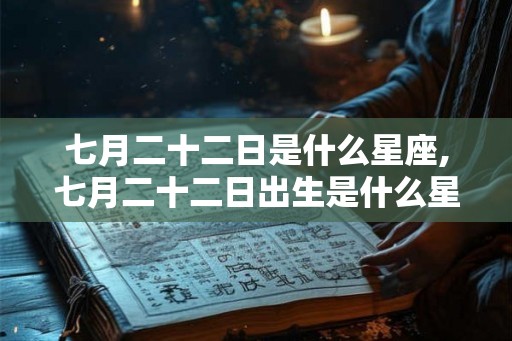 七月二十二日是什么星座,七月二十二日出生是什么星座