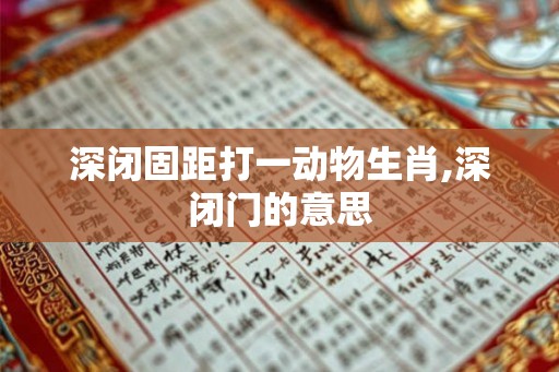 深闭固距打一动物生肖,深闭门的意思