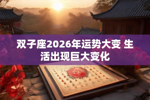 双子座2026年运势大变 生活出现巨大变化