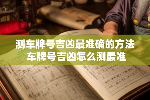 测车牌号吉凶最准确的方法 车牌号吉凶怎么测最准