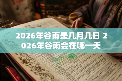 2026年谷雨是几月几日 2026年谷雨会在哪一天