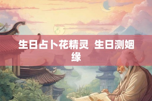 生日占卜花精灵  生日测姻缘