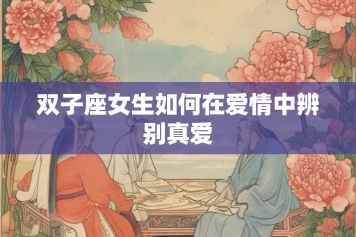 双子座女生如何在爱情中辨别真爱