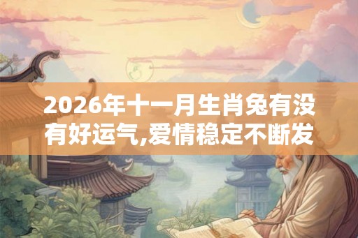 2026年十一月生肖兔有没有好运气,爱情稳定不断发展