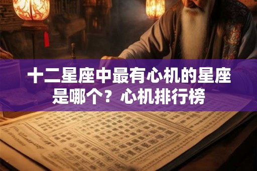 十二星座中最有心机的星座是哪个？心机排行榜