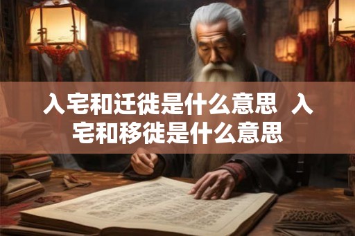 入宅和迁徙是什么意思  入宅和移徙是什么意思