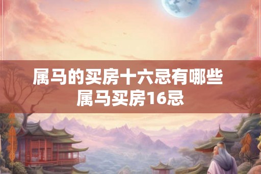 属马的买房十六忌有哪些 属马买房16忌