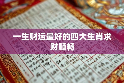 一生财运最好的四大生肖求财顺畅