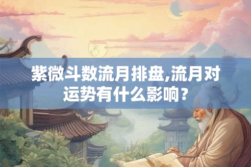 紫微斗数流月排盘,流月对运势有什么影响? 紫微斗数流月排盘,流月对运势有什么影响?