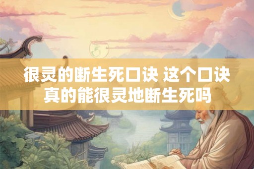 很灵的断生死口诀 这个口诀真的能很灵地断生死吗