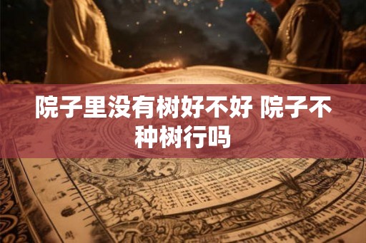 院子里没有树好不好 院子不种树行吗