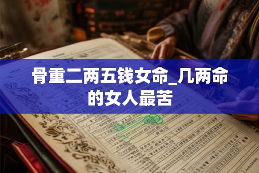 骨重二两五钱女命_几两命的女人最苦