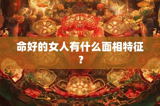 命好的女人有什么面相特征？