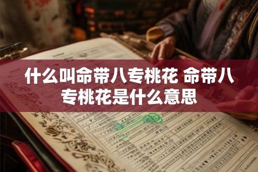 什么叫命带八专桃花 命带八专桃花是什么意思 什么叫命带八专桃花 命带八专桃花是什么意思