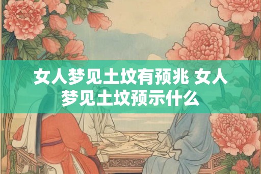 女人梦见土坟有预兆 女人梦见土坟预示什么