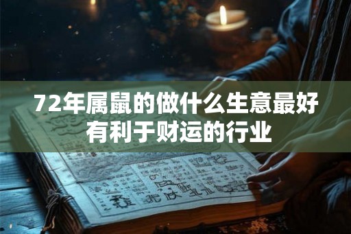 72年属鼠的做什么生意最好 有利于财运的行业 72年属鼠的做什么生意最好 有利于财运的行业