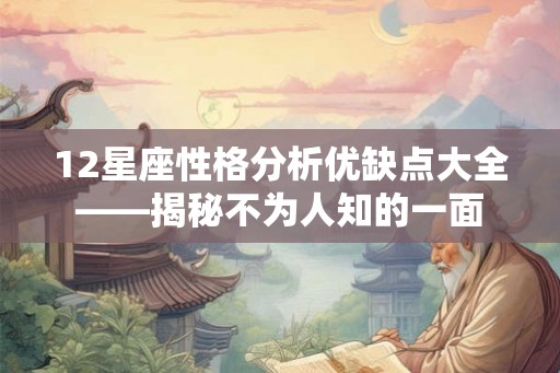 12星座性格分析优缺点大全——揭秘不为人知的一面