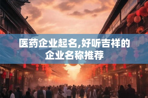 医药企业起名,好听吉祥的企业名称推荐
