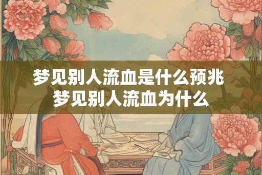 梦见别人流血是什么预兆 梦见别人流血为什么