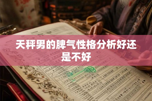 天秤男的脾气性格分析好还是不好