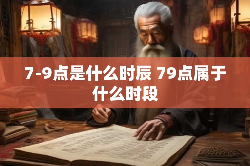 7-9点是什么时辰 79点属于什么时段
