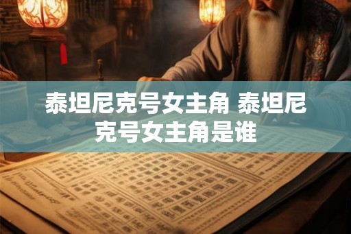 泰坦尼克号女主角 泰坦尼克号女主角是谁
