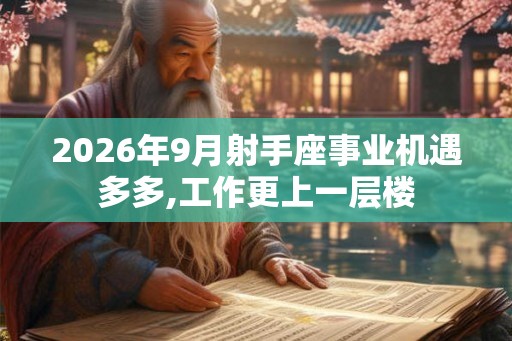 2026年9月射手座事业机遇多多,工作更上一层楼 2026年9月射手座事业机遇多多,工作更上一层楼