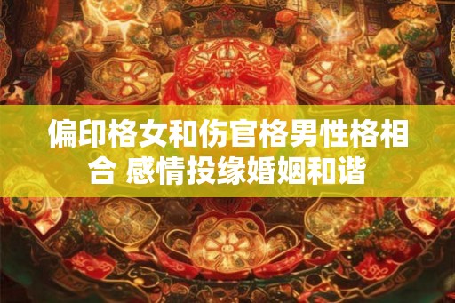 偏印格女和伤官格男性格相合 感情投缘婚姻和谐
