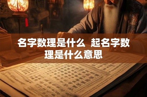 名字数理是什么 起名字数理是什么意思 名字数理是什么 起名字数理是什么意思