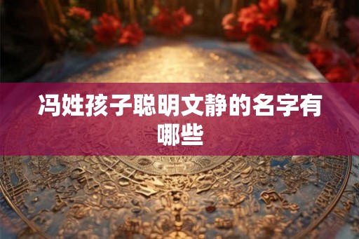 冯姓孩子聪明文静的名字有哪些