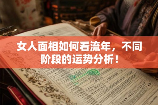 女人面相如何看流年,不同阶段的运势分析! 女人面相如何看流年,不同阶段的运势分析!