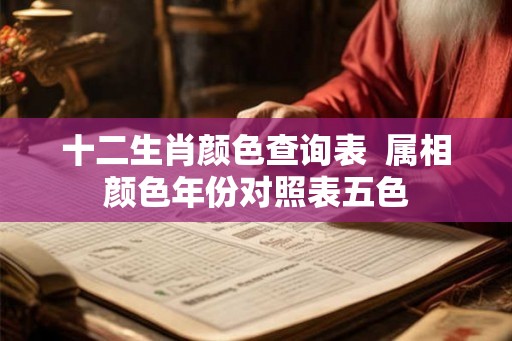 十二生肖颜色查询表  属相颜色年份对照表五色