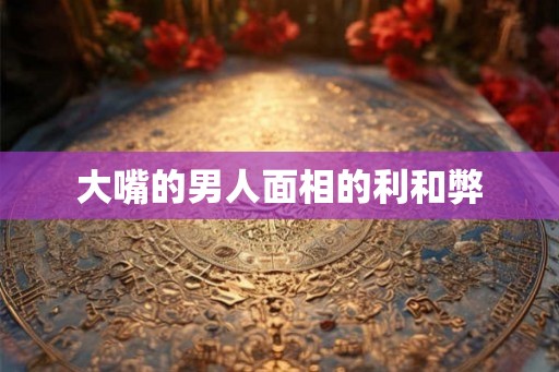 大嘴的男人面相的利和弊