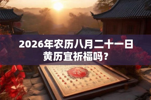 2026年农历八月二十一日黄历宜祈福吗？