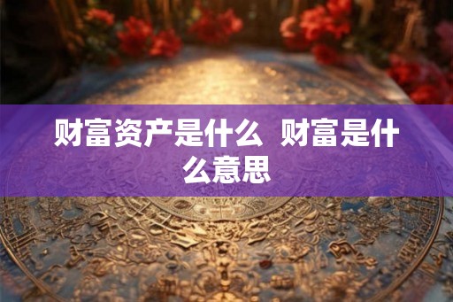 财富资产是什么  财富是什么意思
