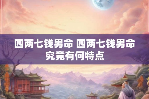 四两七钱男命 四两七钱男命究竟有何特点