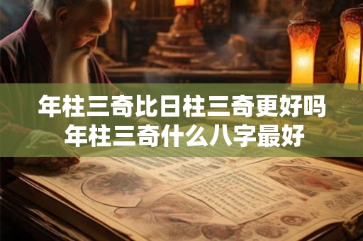 年柱三奇比日柱三奇更好吗 年柱三奇什么八字最好