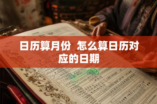 日历算月份  怎么算日历对应的日期